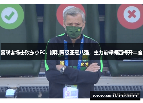 曼联客场击败东京FC，顺利晋级亚冠八强，主力前锋梅西梅开二度