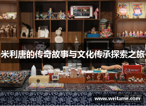 米利唐的传奇故事与文化传承探索之旅