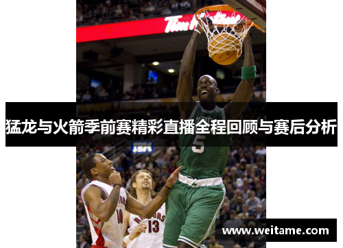 猛龙与火箭季前赛精彩直播全程回顾与赛后分析